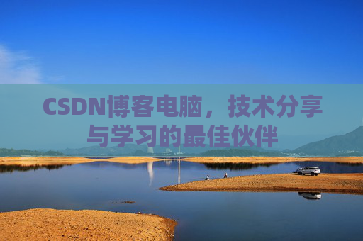 CSDN博客电脑，技术分享与学习的最佳伙伴